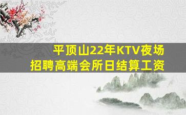 平顶山22年KTV夜场招聘高端会所日结算工资